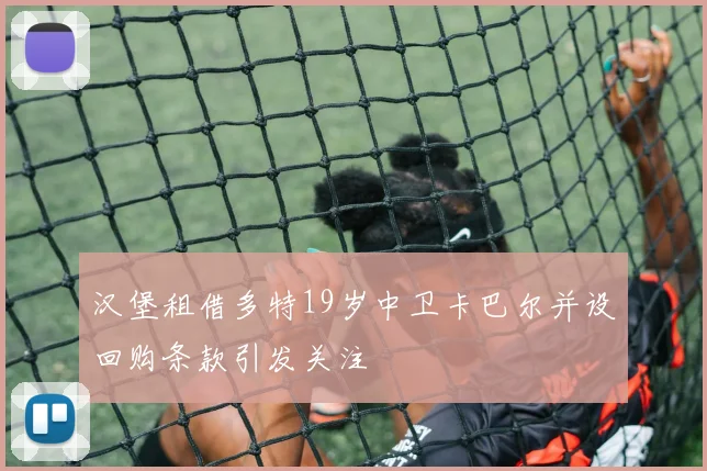 汉堡租借多特19岁中卫卡巴尔并设回购条款引发关注