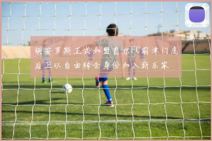 胡安罗斯正式加盟首尔FC前津门虎后卫以自由转会身份加入新东家