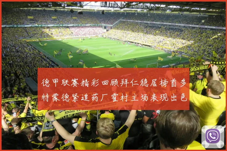 德甲联赛精彩回顾拜仁稳居榜首多特蒙德紧追药厂霍村主场表现出色