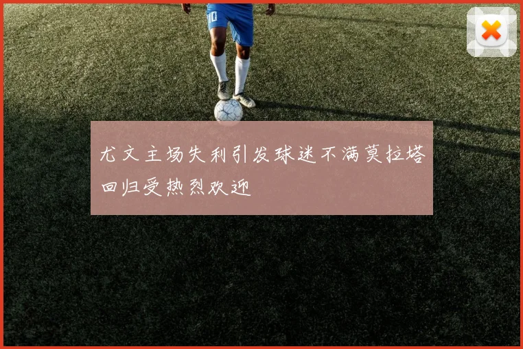 尤文主场失利引发球迷不满莫拉塔回归受热烈欢迎