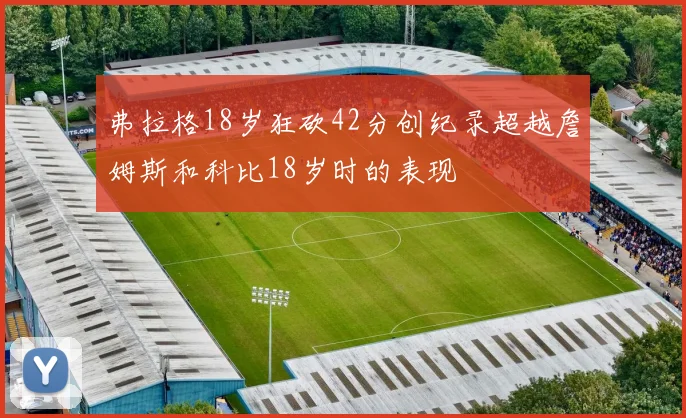 弗拉格18岁狂砍42分创纪录超越詹姆斯和科比18岁时的表现