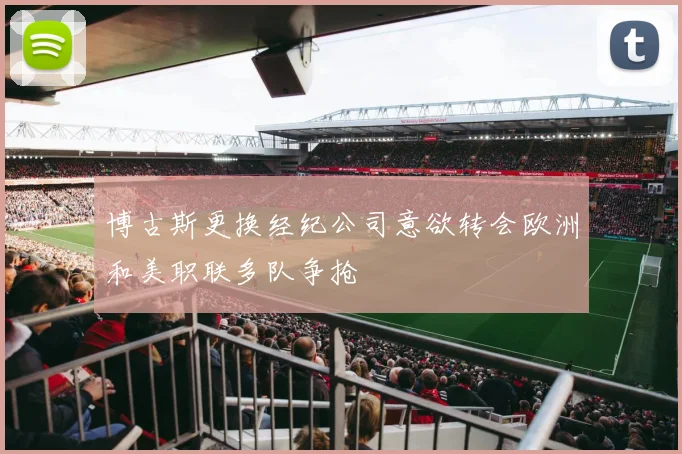 博古斯更换经纪公司意欲转会欧洲和美职联多队争抢