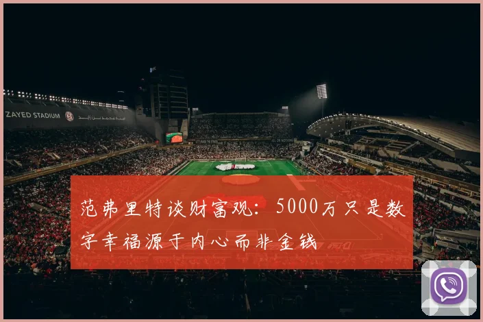 范弗里特谈财富观：5000万只是数字幸福源于内心而非金钱