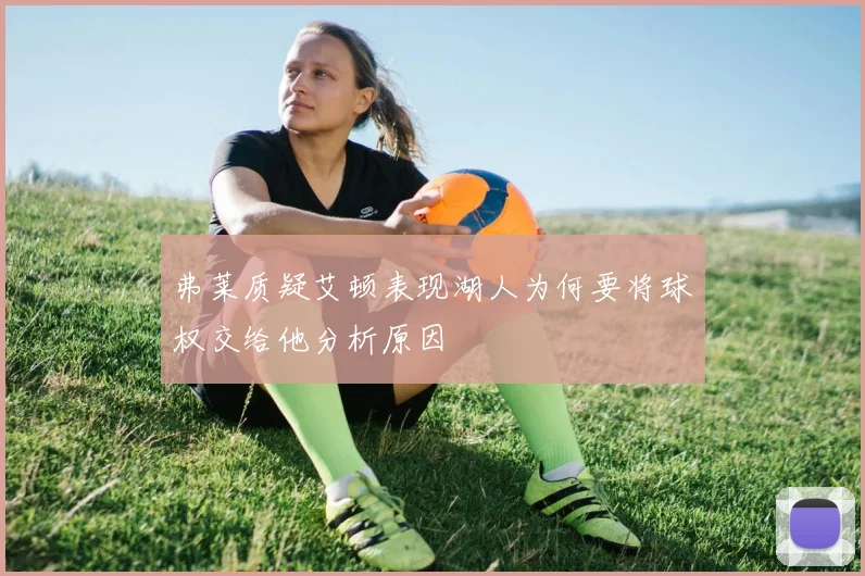 弗莱质疑艾顿表现湖人为何要将球权交给他分析原因