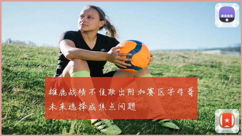 雄鹿战绩不佳跌出附加赛区字母哥未来选择成焦点问题