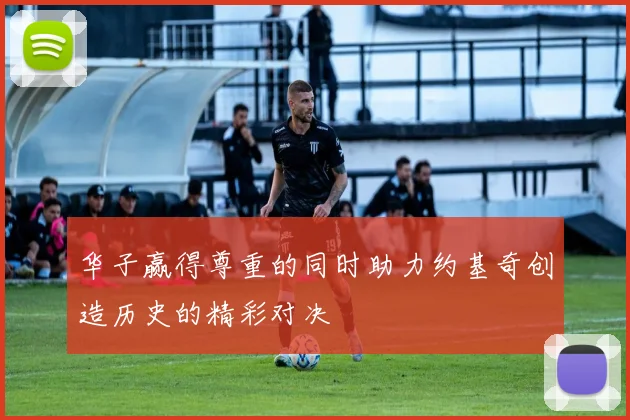 华子赢得尊重的同时助力约基奇创造历史的精彩对决