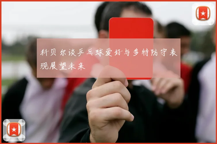 科贝尔谈乒乓球爱好与多特防守表现展望未来