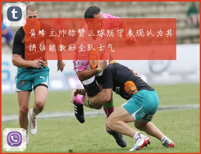 黄蜂主帅称赞三球防守表现认为其拼劲能激励全队士气