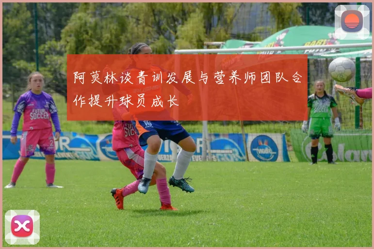 阿莫林谈青训发展与营养师团队合作提升球员成长