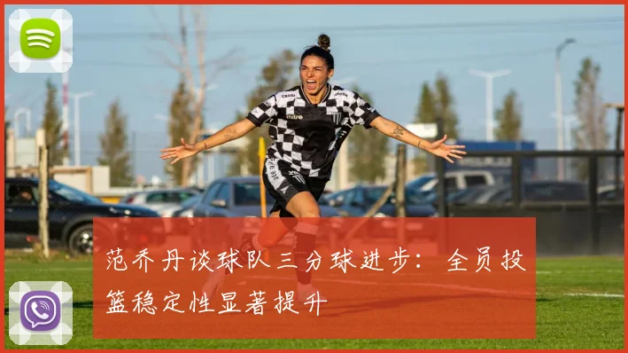范乔丹谈球队三分球进步：全员投篮稳定性显著提升