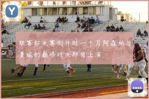 联赛杯决赛倒计时一个月阿森纳与曼城的巅峰对决即将上演