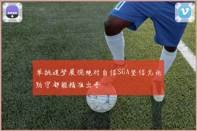 单挑追梦展现绝对自信SGA坚信无论防守都能精准出手