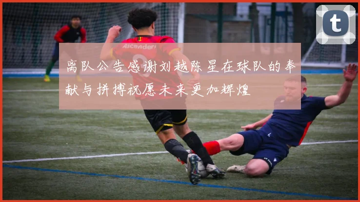 离队公告感谢刘越陈星在球队的奉献与拼搏祝愿未来更加辉煌