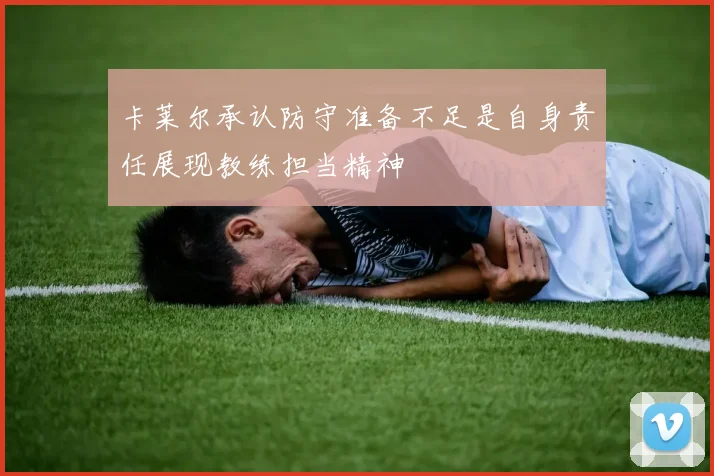 卡莱尔承认防守准备不足是自身责任展现教练担当精神