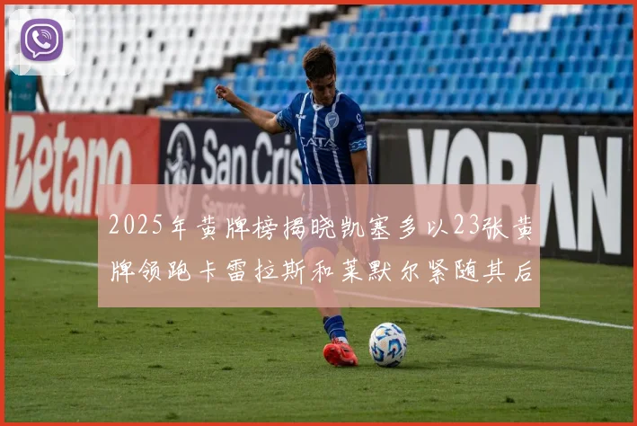 2025年黄牌榜揭晓凯塞多以23张黄牌领跑卡雷拉斯和莱默尔紧随其后