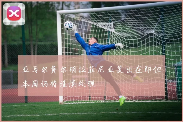 亚马尔费尔明拉菲尼亚复出在即但本周仍将谨慎处理