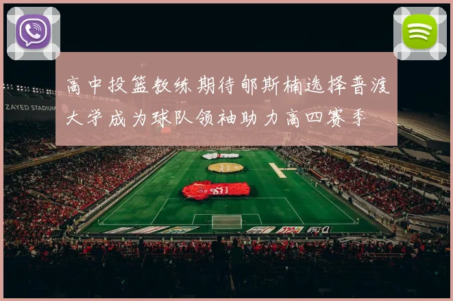 高中投篮教练期待郇斯楠选择普渡大学成为球队领袖助力高四赛季