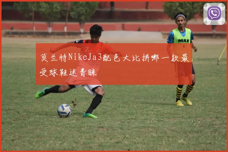 莫兰特NikeJa3配色大比拼哪一款最受球鞋迷青睐