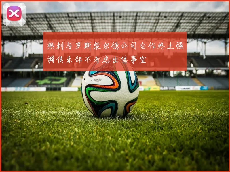热刺与罗斯柴尔德公司合作终止强调俱乐部不考虑出售事宜
