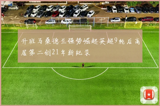 升班马桑德兰强势崛起英超9轮后高居第二创21年新纪录
