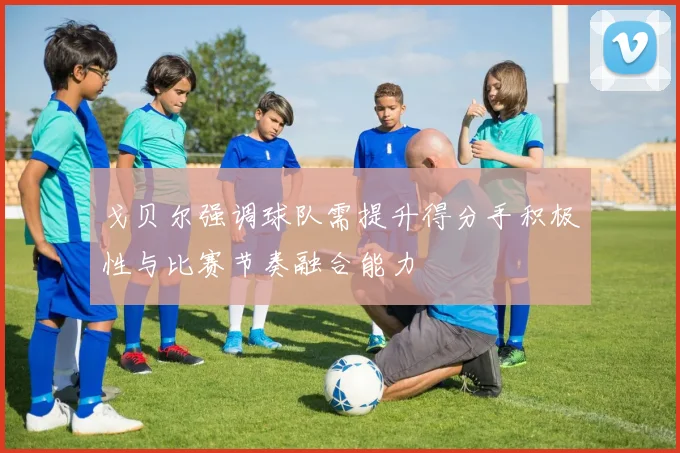 戈贝尔强调球队需提升得分手积极性与比赛节奏融合能力