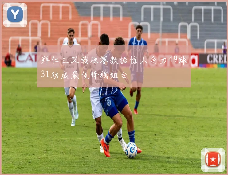 拜仁三叉戟联赛数据惊人合力49球31助成最佳锋线组合