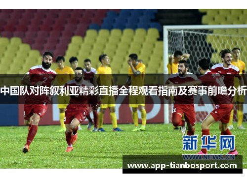 中国队对阵叙利亚精彩直播全程观看指南及赛事前瞻分析