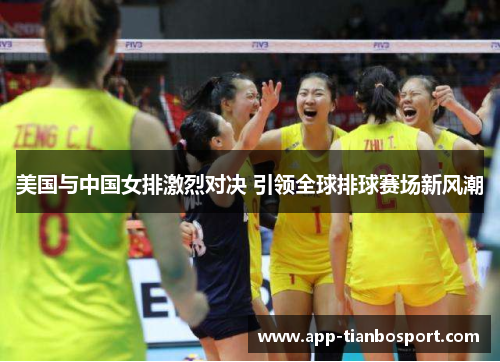 美国与中国女排激烈对决 引领全球排球赛场新风潮