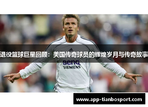 退役篮球巨星回顾：美国传奇球员的辉煌岁月与传奇故事