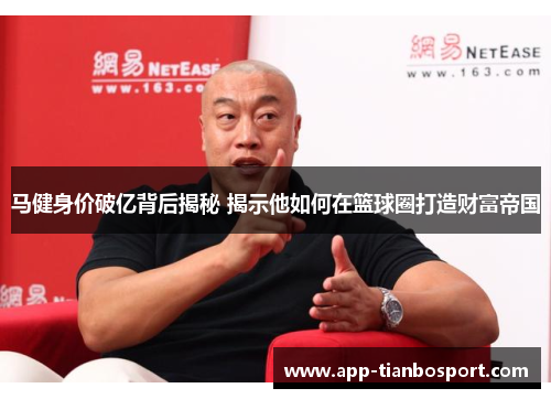 马健身价破亿背后揭秘 揭示他如何在篮球圈打造财富帝国