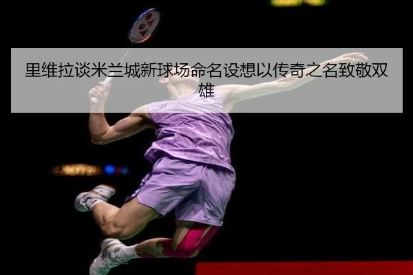 里维拉谈米兰城新球场命名设想以传奇之名致敬双雄 - TIANBOSPORTS